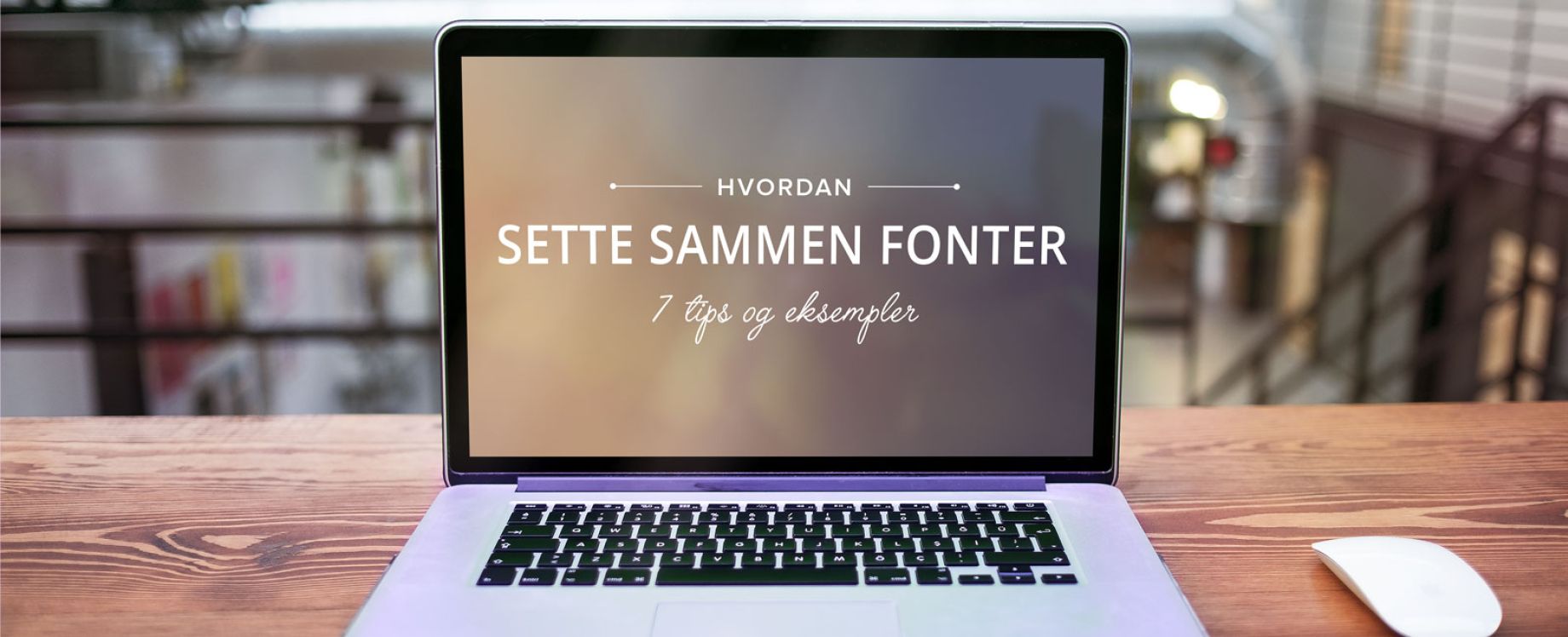 7 ting å tenke på når du skal velge fonter til nettsiden din