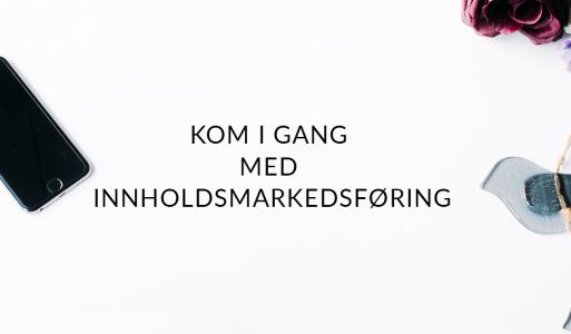 5 tips til deg som skal starte med innholdsmarkedsføring